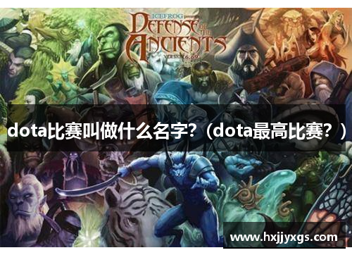 dota比赛叫做什么名字？(dota最高比赛？)