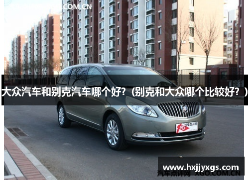 大众汽车和别克汽车哪个好？(别克和大众哪个比较好？)