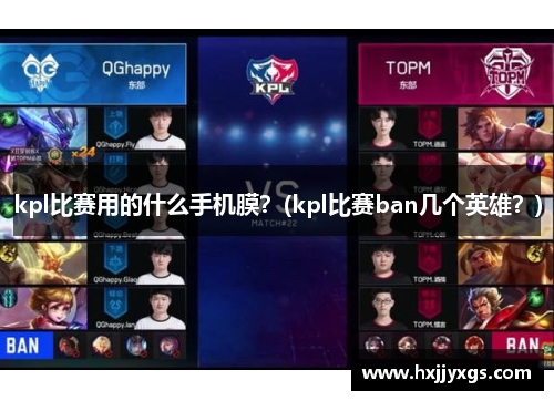 kpl比赛用的什么手机膜？(kpl比赛ban几个英雄？)