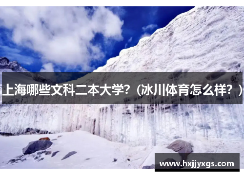 上海哪些文科二本大学？(冰川体育怎么样？)