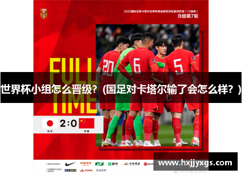 世界杯小组怎么晋级？(国足对卡塔尔输了会怎么样？)